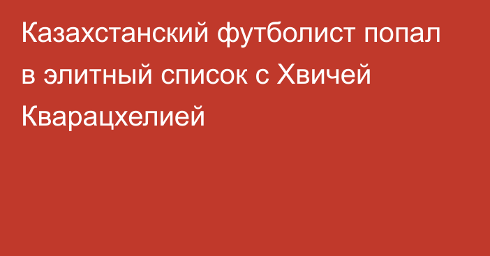 Казахстанский футболист попал в элитный список с Хвичей Кварацхелией