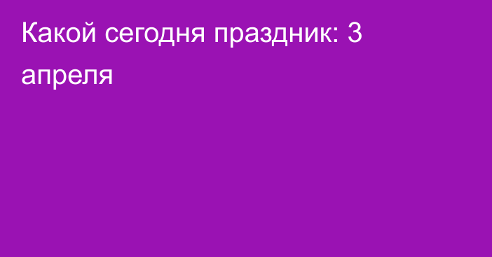 Какой сегодня праздник: 3 апреля