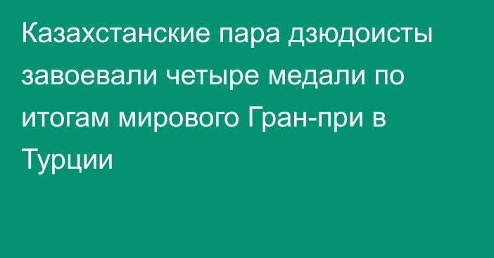 Казахстанские пара дзюдоисты завоевали четыре медали  по итогам мирового Гран-при в Турции