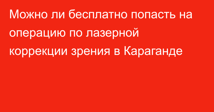 Можно ли бесплатно попасть на операцию по лазерной коррекции зрения в Караганде