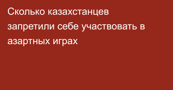 Сколько казахстанцев запретили себе участвовать в азартных играх