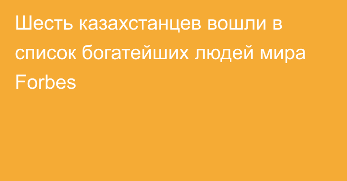 Шесть казахстанцев вошли в список богатейших людей мира Forbes