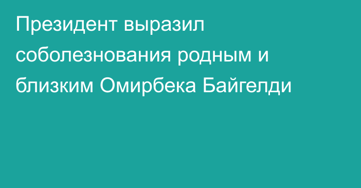 Президент выразил соболезнования родным и близким Омирбека Байгелди