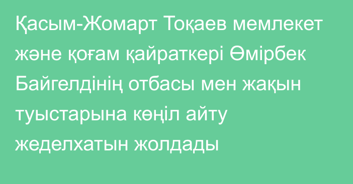 Қасым-Жомарт Тоқаев мемлекет және қоғам қайраткері Өмірбек Байгелдінің отбасы мен жақын туыстарына көңіл айту жеделхатын жолдады