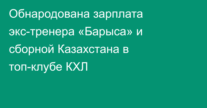 Обнародована зарплата экс-тренера «Барыса» и сборной Казахстана в топ-клубе КХЛ