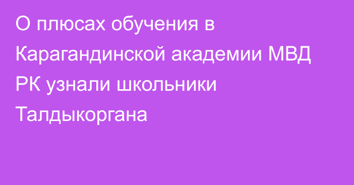 О плюсах обучения в Карагандинской академии МВД РК узнали школьники Талдыкоргана