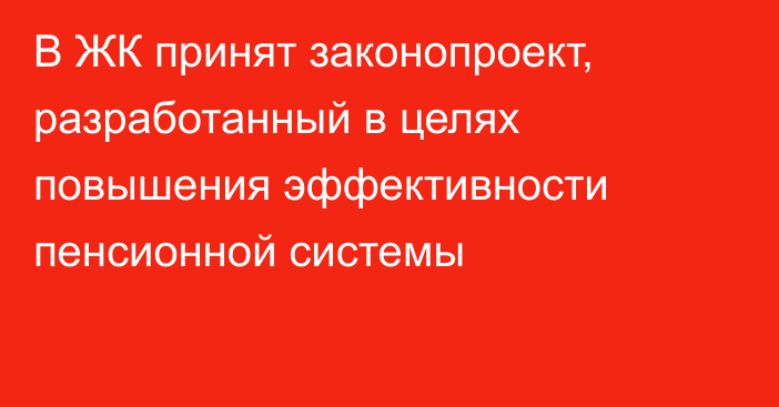 В ЖК принят законопроект, разработанный в целях повышения эффективности пенсионной системы