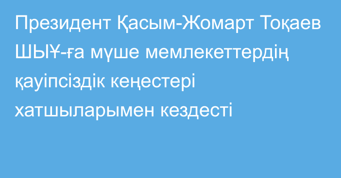 Президент Қасым-Жомарт Тоқаев ШЫҰ-ға мүше мемлекеттердің қауіпсіздік кеңестері хатшыларымен кездесті