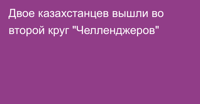 Двое казахстанцев вышли во второй круг 