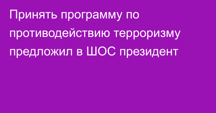 Принять программу по противодействию терроризму предложил в ШОС президент