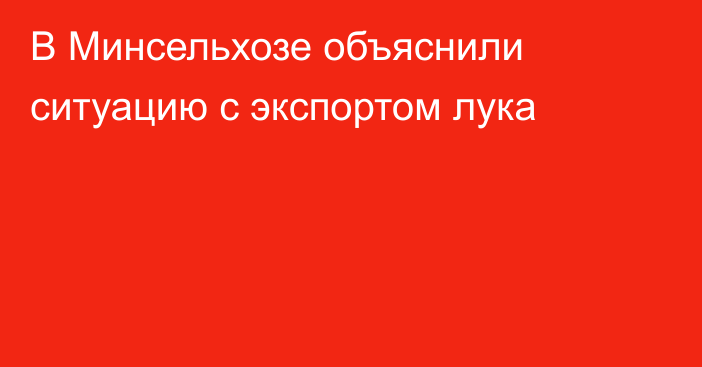 В Минсельхозе объяснили ситуацию с экспортом лука