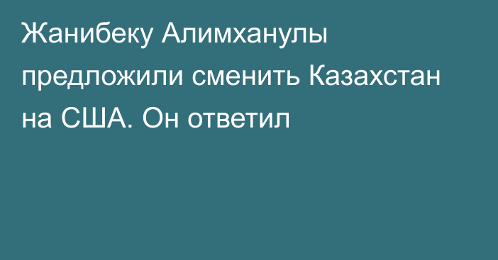 Жанибеку Алимханулы предложили сменить Казахстан на США. Он ответил