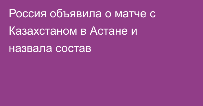 Россия объявила о матче с Казахстаном в Астане и назвала состав