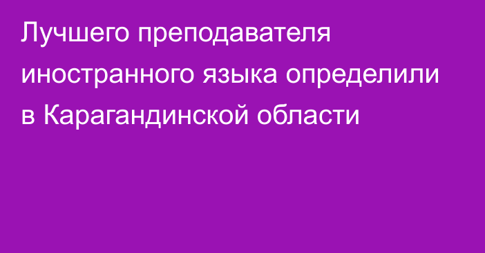 Лучшего преподавателя иностранного языка определили в Карагандинской области