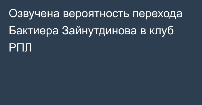 Озвучена вероятность перехода Бактиера Зайнутдинова в клуб РПЛ