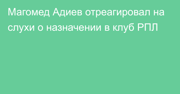 Магомед Адиев отреагировал на слухи о назначении в клуб РПЛ