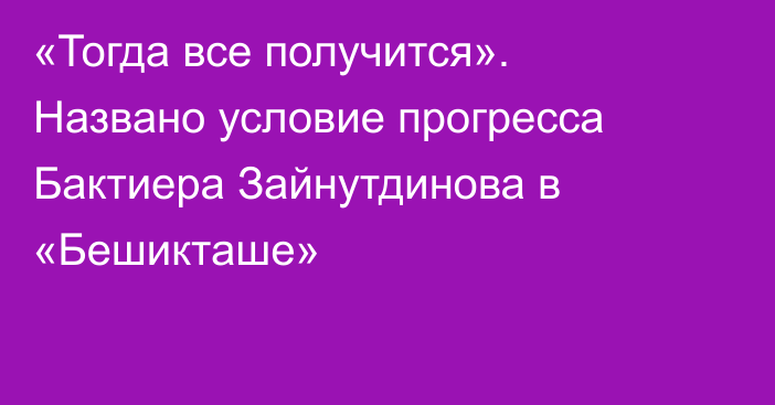 «Тогда все получится». Названо условие прогресса Бактиера Зайнутдинова в «Бешикташе»