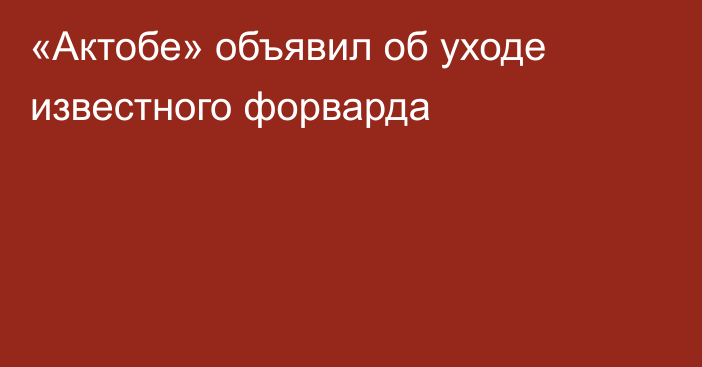 «Актобе» объявил об уходе известного форварда