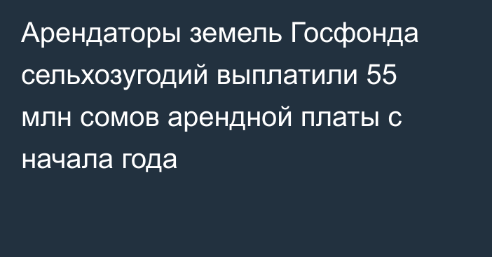 Арендаторы земель Госфонда сельхозугодий выплатили 55 млн сомов арендной платы с начала года