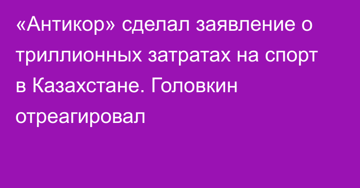 «Антикор» сделал заявление о триллионных затратах на спорт в Казахстане. Головкин отреагировал