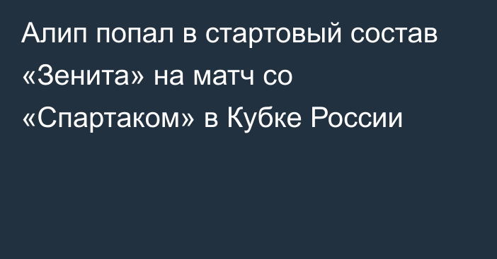 Алип попал в стартовый состав «Зенита» на матч со «Спартаком» в Кубке России