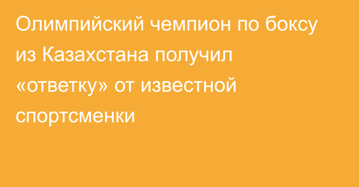 Олимпийский чемпион по боксу из Казахстана получил «ответку» от известной спортсменки