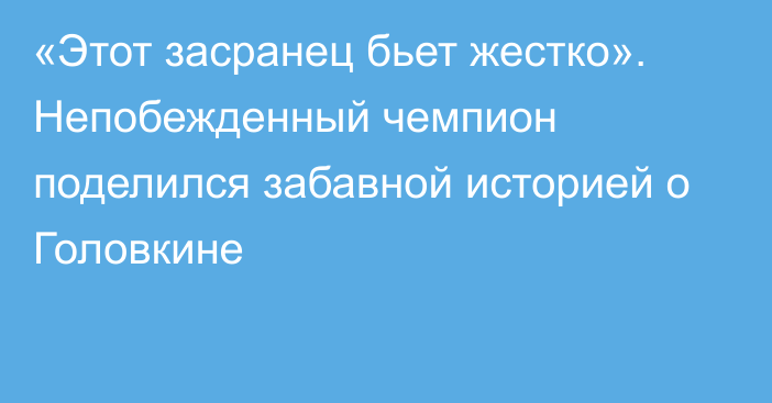 «Этот засранец бьет жестко». Непобежденный чемпион поделился забавной историей о Головкине