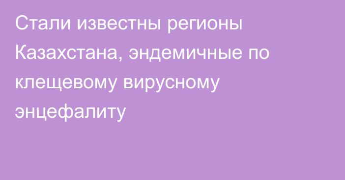 Стали известны регионы Казахстана, эндемичные по клещевому вирусному энцефалиту