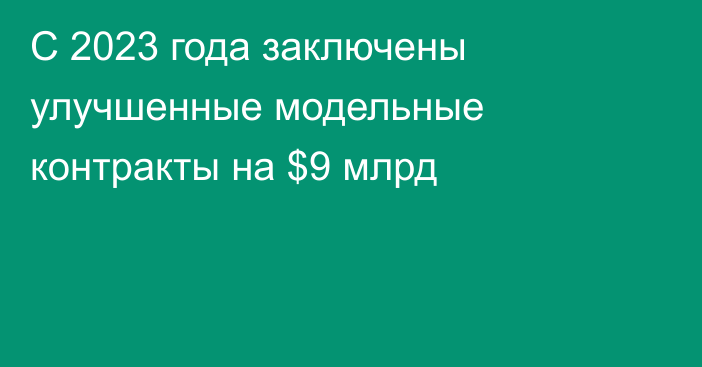 С 2023 года заключены улучшенные модельные контракты на $9 млрд