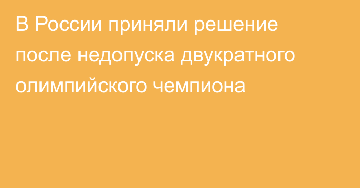 В России приняли решение после недопуска двукратного олимпийского чемпиона