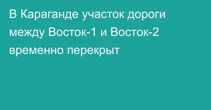 В Караганде участок дороги между Восток-1 и Восток-2 временно перекрыт