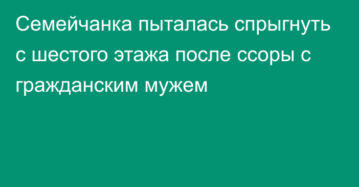 Семейчанка пыталась спрыгнуть с шестого этажа после ссоры с гражданским мужем