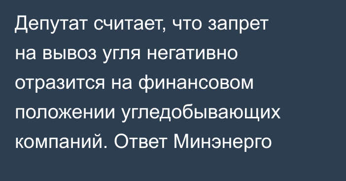 Депутат считает, что запрет на вывоз  угля негативно отразится на финансовом положении угледобывающих компаний. Ответ Минэнерго