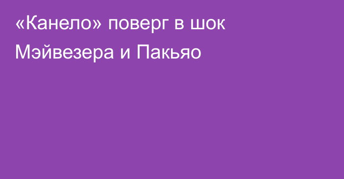 «Канело» поверг в шок Мэйвезера и Пакьяо