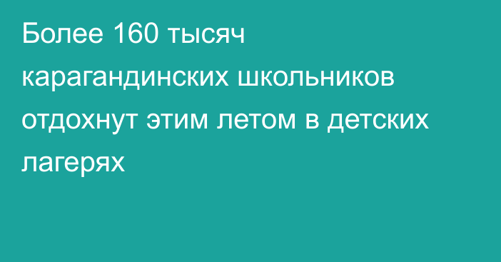 Более 160 тысяч карагандинских школьников отдохнут этим летом в детских лагерях