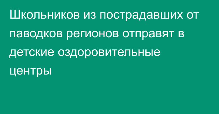 Школьников из пострадавших от паводков регионов отправят в детские оздоровительные центры