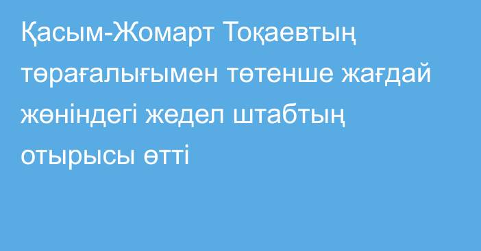 Қасым-Жомарт Тоқаевтың төрағалығымен төтенше жағдай жөніндегі жедел штабтың отырысы өтті