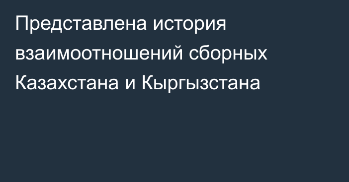 Представлена история взаимоотношений сборных Казахстана и Кыргызстана