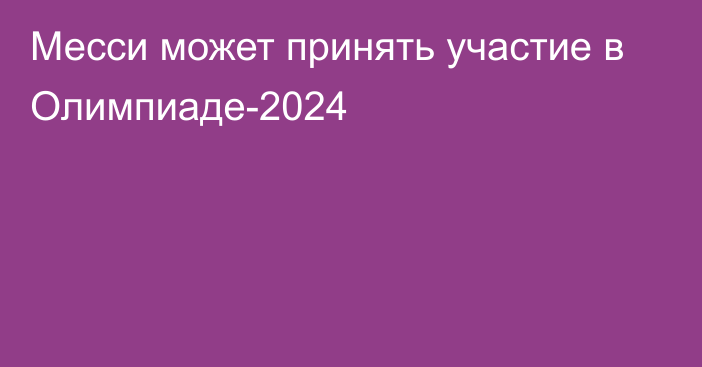 Месси может принять участие в Олимпиаде-2024