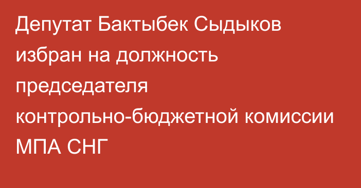 Депутат Бактыбек Сыдыков избран на должность председателя контрольно-бюджетной комиссии МПА СНГ