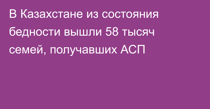 В Казахстане из состояния бедности вышли 58 тысяч семей, получавших АСП