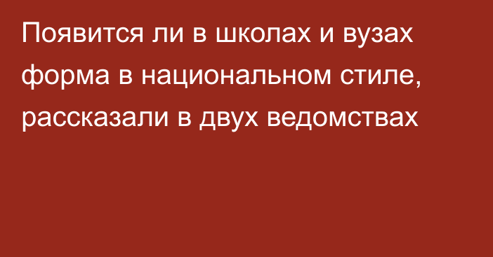 Появится ли в школах и вузах форма в национальном стиле, рассказали в двух ведомствах