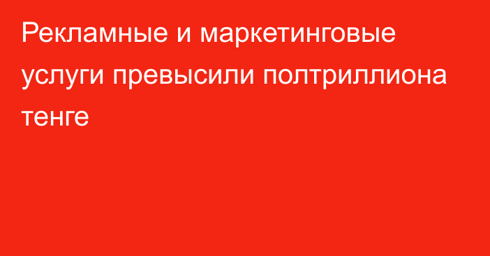 Рекламные и маркетинговые услуги превысили полтриллиона тенге