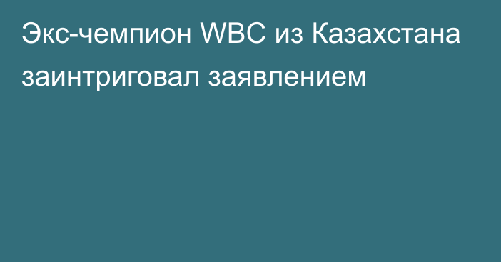 Экс-чемпион WBC из Казахстана заинтриговал заявлением