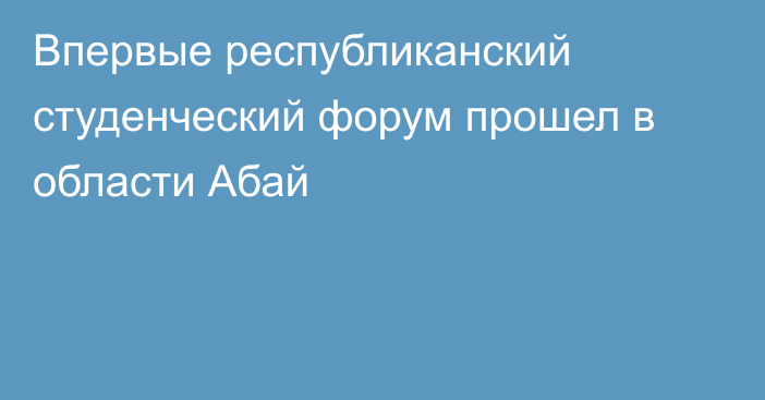 Впервые республиканский студенческий форум прошел в области Абай