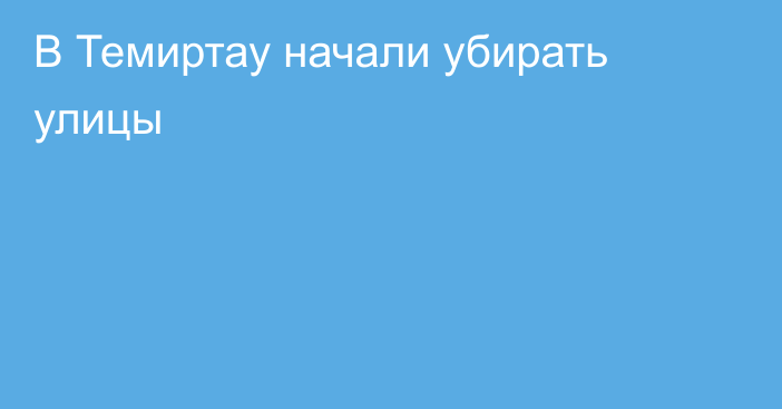 В Темиртау начали убирать улицы