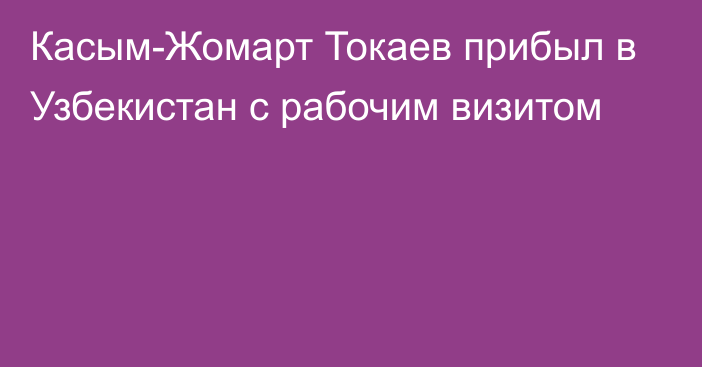 Касым-Жомарт Токаев прибыл в Узбекистан с рабочим визитом