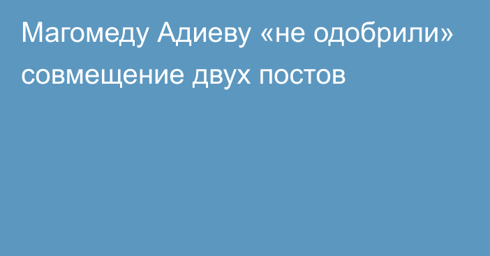 Магомеду Адиеву «не одобрили» совмещение двух постов