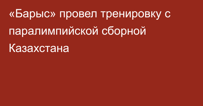 «Барыс» провел тренировку с паралимпийской сборной Казахстана