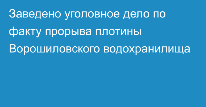 Заведено уголовное дело по факту прорыва плотины Ворошиловского водохранилища